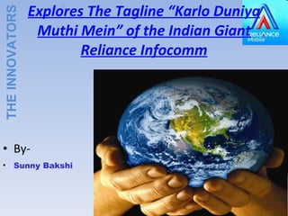 Explores The Tagline “Karlo Duniya Muthi Mein” of the Indian Giant Reliance Infocomm ,[object Object],[object Object],THE   INNOVATORS  