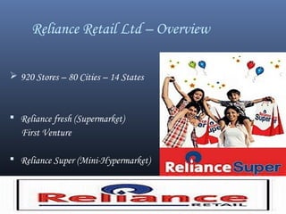 Reliance Retail Ltd – Overview
 920 Stores – 80 Cities – 14 States
 Reliance fresh (Supermarket)
First Venture
 Reliance Super (Mini-Hypermarket)
 
