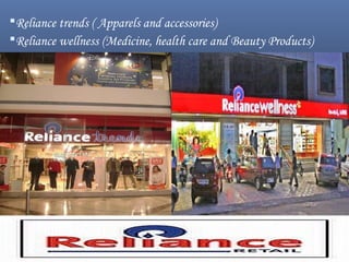 Reliance trends ( Apparels and accessories)
Reliance wellness (Medicine, health care and Beauty Products)
 