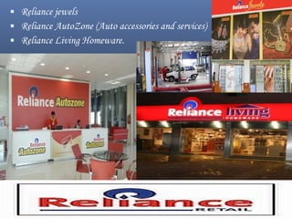  Reliance jewels
 Reliance AutoZone (Auto accessories and services)
 Reliance Living Homeware.
 