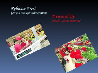 Reliance Fresh Growth through value creation Presented By: Ashish  Kumar Barnwal 