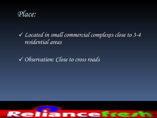 Place:  Located in small commercial complexes close to 3-4 residential areas Observation: Close to cross roads  