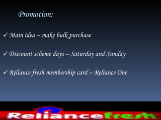 Promotion:  Main idea – make bulk purchase  Discount scheme days – Saturday and Sunday  Reliance fresh membership card – Reliance One 