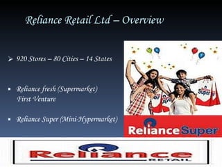 Reliance Retail Ltd – Overview  920 Stores – 80 Cities – 14 States  Reliance fresh (Supermarket)  First Venture  Reliance Super (Mini-Hypermarket) 