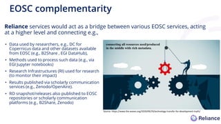 Reliance services would act as a bridge between various EOSC services, acting
at a higher level and connecting e.g.,
EOSC ...