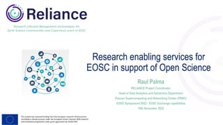 This project has received funding from the European research infrastructures
(including e-Infrastructures) under the European Union's Horizon 2020 research
and innovation programme under grant agreement No 101017501
Research Lifecycle Management technologies for
Earth Science Communities and Copernicus users in EOSC
Research enabling services for
EOSC in support of Open Science
Raul Palma
RELIANCE Project Coordinator
Head of Data Analytics and Semantics Department
Poznan Supercomputing and Networking Center (PSNC)
EOSC Symposium 2022 - EOSC Exchange capabilities
16th November 2022
 