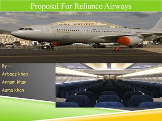 Proposal For Reliance Airways
By :-
Arbaaz khan
Annam khan
Asma khan
 