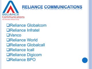 Reliance Globalcom 
Reliance Infratel 
Vanco 
Reliance World 
Reliance Globalcall 
Reliance Icall 
Reliance Digicom 
Reliance BPO 
 