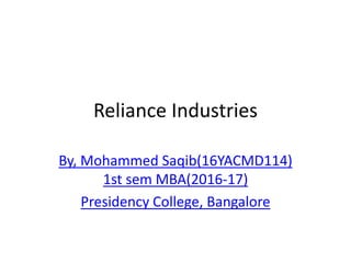Reliance Industries
By, Mohammed Saqib(16YACMD114)
1st sem MBA(2016-17)
Presidency College, Bangalore
 