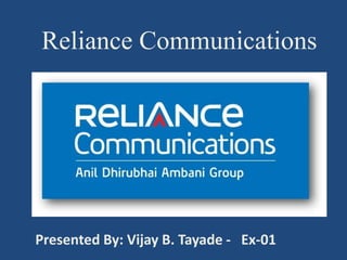 Reliance Communications
Presented By: Vijay B. Tayade - Ex-01
 