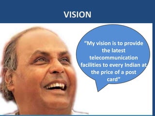 VISION
“My vision is to provide
the latest
telecommunication
facilities to every Indian at
the price of a post
card”
 
