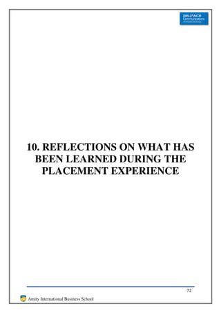 10. REFLECTIONS ON WHAT HAS
  BEEN LEARNED DURING THE
    PLACEMENT EXPERIENCE




                                      72
Amity International Business School
 