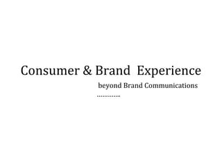 Consumer & Brand Experience
beyond Brand Communications
………….

 