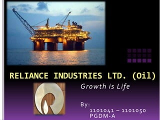 RELIANCE INDUSTRIES LTD. (Oil) Growth is Life By:      1101041 – 1101050      PGDM-A 