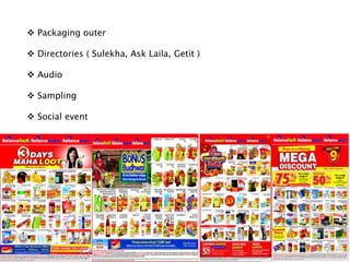  Packaging outer
 Directories ( Sulekha, Ask Laila, Getit )
 Audio
 Sampling
 Social event
 