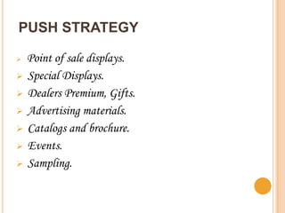 PUSH STRATEGY

 Point of sale displays.
 Special Displays.
 Dealers Premium, Gifts.
 Advertising materials.
 Catalogs and brochure.
 Events.
 Sampling.
 