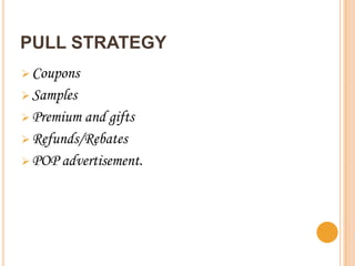 PULL STRATEGY
 Coupons
 Samples
 Premium and gifts
 Refunds/Rebates
 POP advertisement.
 