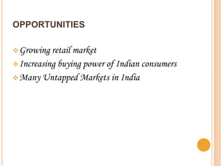 OPPORTUNITIES

 Growing retail market
 Increasing buying power of Indian consumers
 Many Untapped Markets in India
 