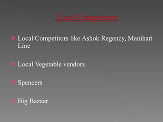 Local Competitors like Ashok Regency, Manihari Line Local Vegetable vendors Spencers Big Bazaar 