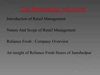 Introduction of Retail Management Nature And Scope of Retail Management Reliance Fresh : Company Overview  An insight of Reliance Fresh Stores of Jamshedpur 