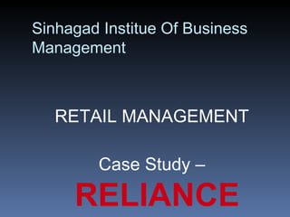 Sinhagad Institue Of Business
Management



   RETAIL MANAGEMENT

        Case Study –

     RELIANCE
 