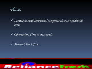 Place:

 Located in small commercial complexes close to Residential
  areas

 Observation: Close to cross roads


 Metro & Tier I Cities
 