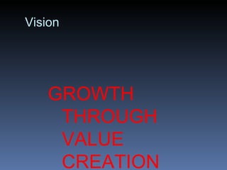 Vision




    GROWTH
     THROUGH
     VALUE
     CREATION
 