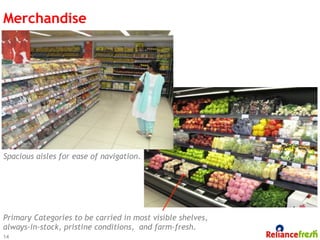 Merchandise




Spacious aisles for ease of navigation.




Primary Categories to be carried in most visible shelves,
always-in-stock, pristine conditions, and farm-fresh.
14
 