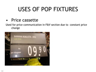 USES OF POP FIXTURES
      •  Price cassette
      Used for price communication in F&V section due to constant price
          change




141
 