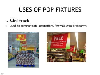 USES OF POP FIXTURES
      •  Mini track
      •  Used to communicate promotions/festivals using dropdowns




142
 