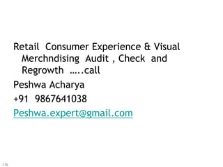 Retail Consumer Experience & Visual
        Merchndising Audit , Check and
        Regrowth …..call
      Peshwa Acharya
      +91 9867641038
      Peshwa.expert@gmail.com




176
 