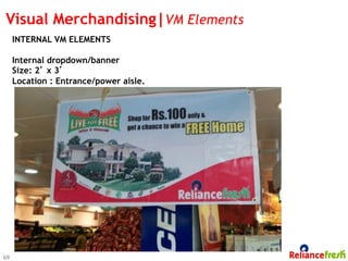 Visual Merchandising|VM Elements
     INTERNAL VM ELEMENTS

     Internal dropdown/banner
     Size: 2’ x 3’
     Location : Entrance/power aisle.




69
 