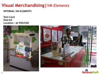 Visual Merchandising|VM Elements
     INTERNAL VM ELEMENTS

     Tent Card
     Size:A4
     Location : At POS/CSD




74
 