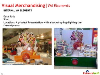 Visual Merchandising|VM Elements
     INTERNAL VM ELEMENTS

     Data Strip
     Size:
     Location : A product Presentation with a backdrop highlighting the
     theme/promo




76
 