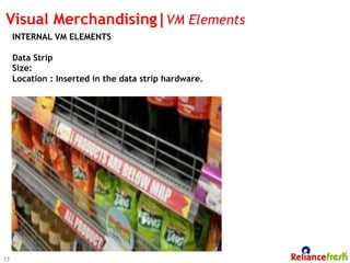 Visual Merchandising|VM Elements
     INTERNAL VM ELEMENTS

     Data Strip
     Size:
     Location : Inserted in the data strip hardware.




77
 