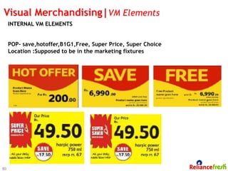 Visual Merchandising|VM Elements
     INTERNAL VM ELEMENTS


     POP- save,hotoffer,B1G1,Free, Super Price, Super Choice
     Location :Supposed to be in the marketing fixtures




80
 