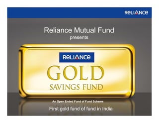 Reliance Mutual Fund
                            presents




                 An Open Ended Fund of Fund Scheme

                First gold fund of fund in India
Confidential                                         Slide
 