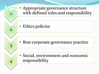 1 
• Appropriate governance structure 
with defined roles and responsibility 
2 
• Ethics policies 
3 
• Best corporate governance practice 
4 
• Social, environment and economic 
responsibility 
 
