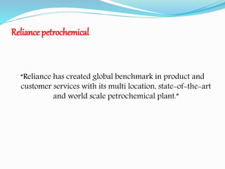 Reliance petrochemical 
“Reliance has created global benchmark in product and 
customer services with its multi location, state-of-the-art 
and world scale petrochemical plant.” 
 