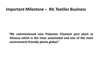 Important Milestone – RIL Textiles Business
“RIL commissioned new Polyester Filament yarn plant at
Silvassa which is the most automated and one of the most
environment-friendly plants global.”
 