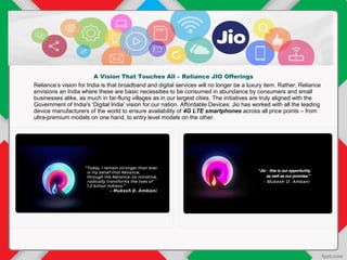A Vision That Touches All – Reliance JIO Offerings
Reliance’s vision for India is that broadband and digital services will...