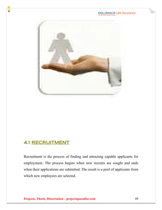 4.1 RECRUITMENT


Recruitment is the process of finding and attracting capable applicants for
employment. The process begins when new recruits are sought and ends
when their applications are submitted. The result is a pool of applicants from
which new employees are selected.




Projects, Thesis, Dissertation – projectsparadise.com                      49
 