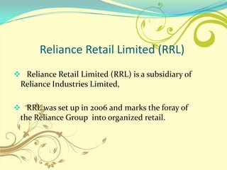 Reliance Retail Limited (RRL)
 Reliance Retail Limited (RRL) is a subsidiary of
 Reliance Industries Limited,

 RRL was ...