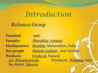 Introduction
   Reliance Group
Founded            1966
Founder            Dhirubhai Ambani
Headquarters Mumbai, Maharashtr...