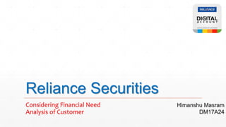 Reliance Securities
Considering Financial Need
Analysis of Customer
Himanshu Masram
DM17A24
 