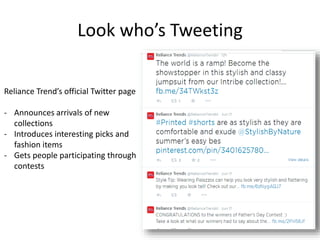 Look who’s Tweeting
Reliance Trend’s official Twitter page
- Announces arrivals of new
collections
- Introduces interesting picks and
fashion items
- Gets people participating through
contests
 