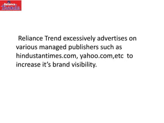 Reliance Trend excessively advertises on
various managed publishers such as
hindustantimes.com, yahoo.com,etc to
increase it’s brand visibility.
 