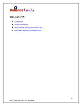 88
Amity Global Business School, Bangalore
BIBILOGRAPHY:
www.ril.com
www.wikipedia.com
http://www.ibef.org/industry/retail-india.aspx
https://www.facebook.com/RelianceTrends
 