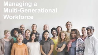 Managing a
Multi-Generational
Workforce
 