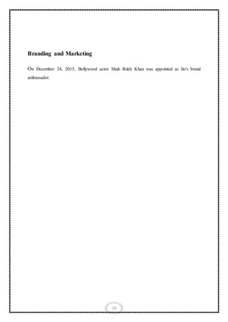 39
Branding and Marketing
On December 24, 2015, Bollywood actor Shah Rukh Khan was appointed as Jio's brand
ambassador.
 